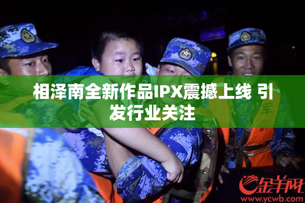 相泽南全新作品IPX震撼上线 引发行业关注