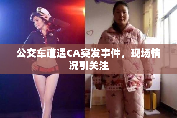 公交车遭遇CA突发事件，现场情况引关注