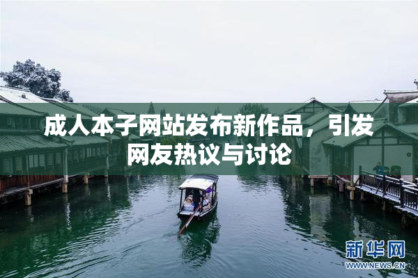 成人本子网站发布新作品，引发网友热议与讨论