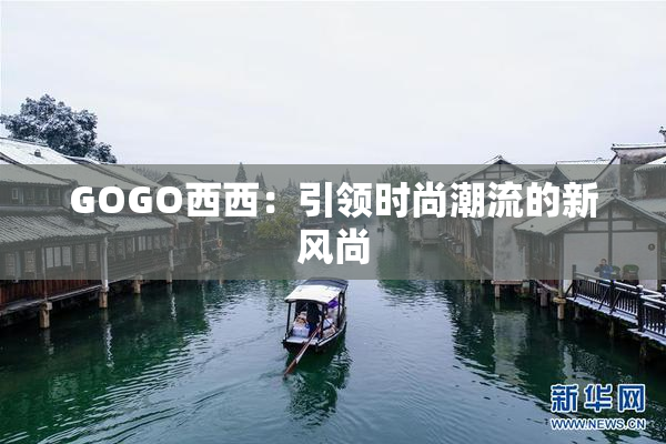 GOGO西西：引领时尚潮流的新风尚