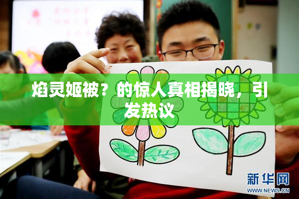焰灵姬被？的惊人真相揭晓，引发热议