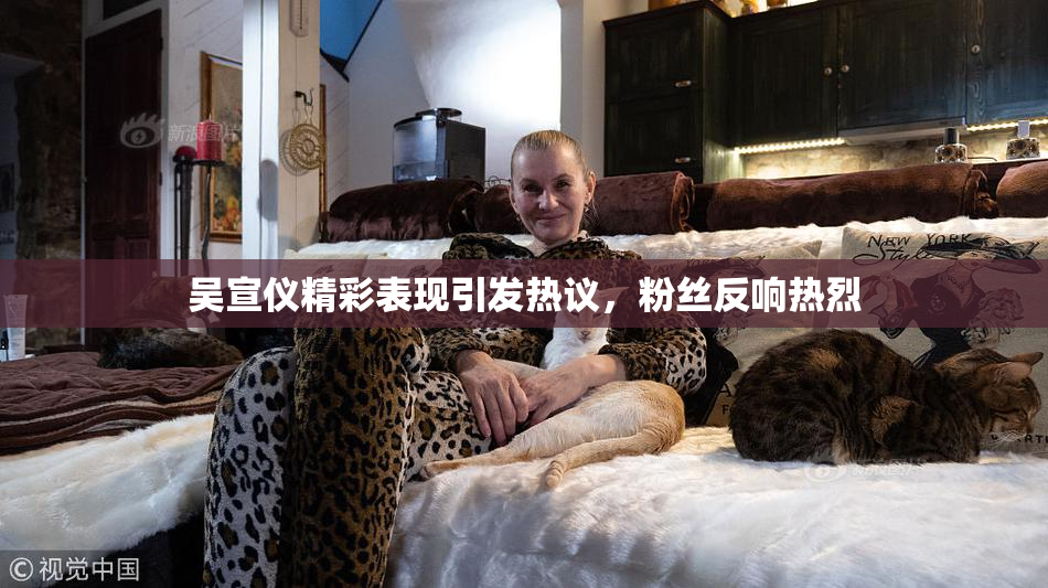 吴宣仪精彩表现引发热议，粉丝反响热烈