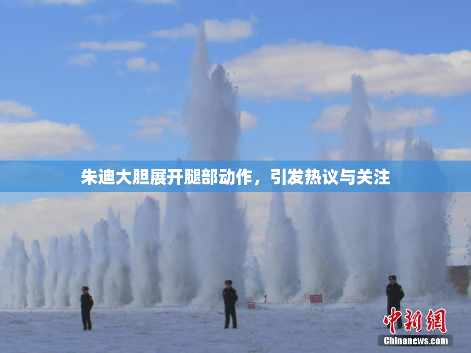朱迪大胆展开腿部动作，引发热议与关注