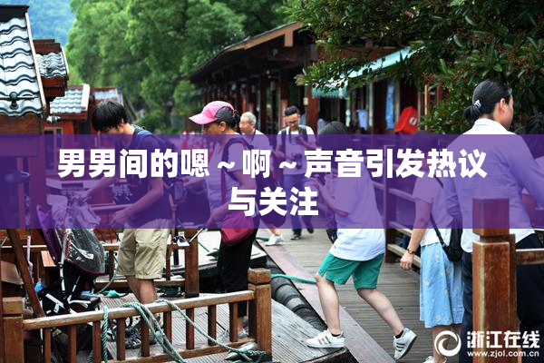 男男间的嗯～啊～声音引发热议与关注