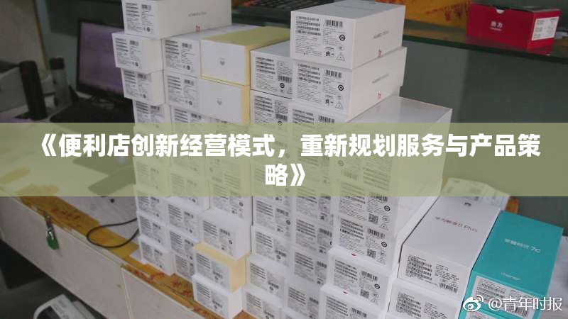 《便利店创新经营模式，重新规划服务与产品策略》