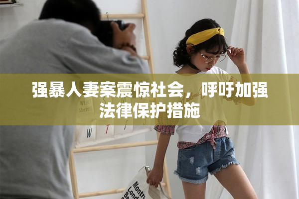强暴人妻案震惊社会，呼吁加强法律保护措施