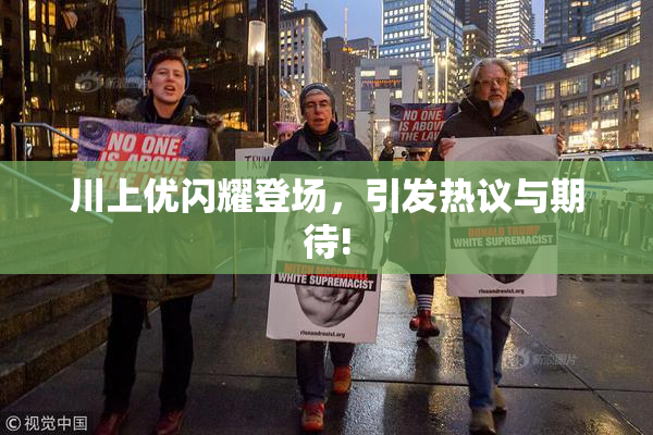 川上优闪耀登场，引发热议与期待!