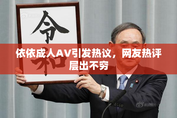 依依成人AV引发热议，网友热评层出不穷