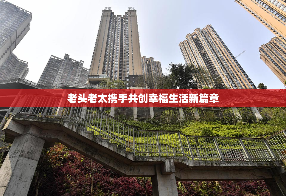 老头老太携手共创幸福生活新篇章