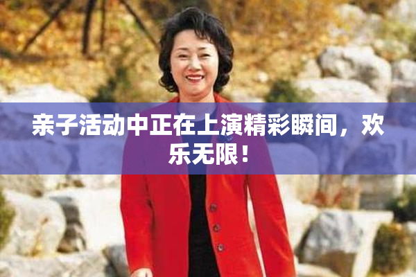 亲子活动中正在上演精彩瞬间，欢乐无限！