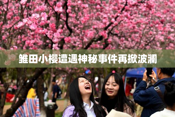 雏田小樱遭遇神秘事件再掀波澜