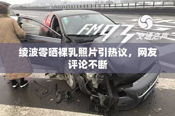 绫波零晒裸乳照片引热议，网友评论不断