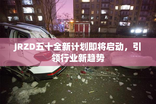 JRZD五十全新计划即将启动，引领行业新趋势