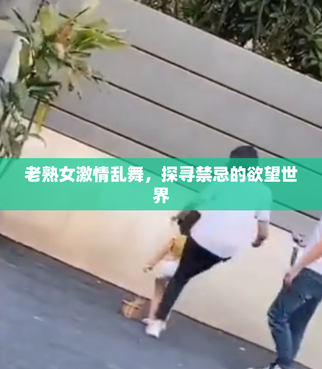 老熟女激情乱舞，探寻禁忌的欲望世界