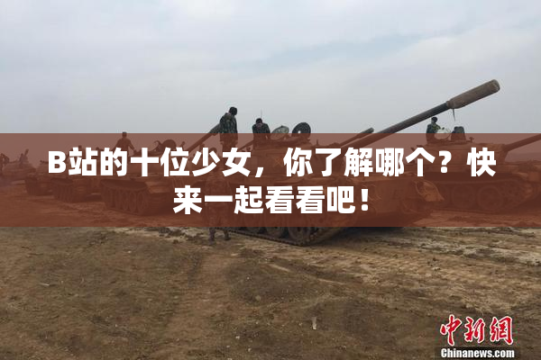 B站的十位少女，你了解哪个？快来一起看看吧！