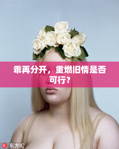 乖再分开，重燃旧情是否可行？