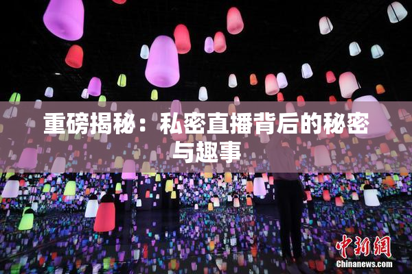 重磅揭秘：私密直播背后的秘密与趣事