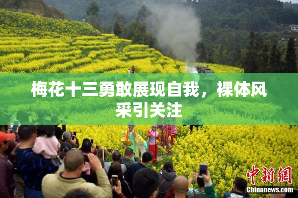 梅花十三勇敢展现自我，裸体风采引关注