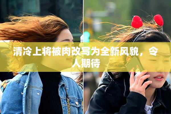 清冷上将被肉改写为全新风貌，令人期待