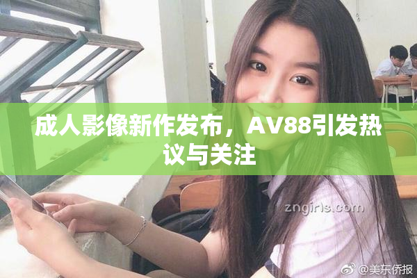 成人影像新作发布，AV88引发热议与关注