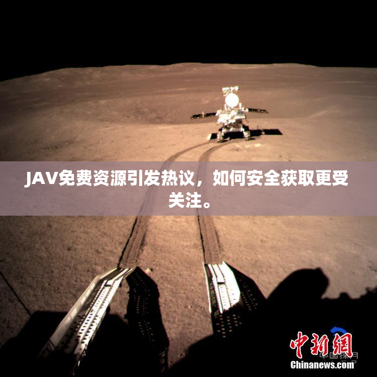 JAV免费资源引发热议，如何安全获取更受关注。
