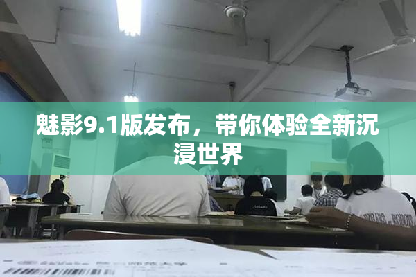 魅影9.1版发布，带你体验全新沉浸世界