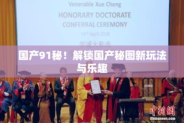 国产91秘！解锁国产秘图新玩法与乐趣