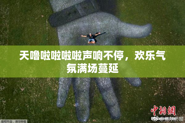 天噜啦啦啦啦声响不停，欢乐气氛满场蔓延