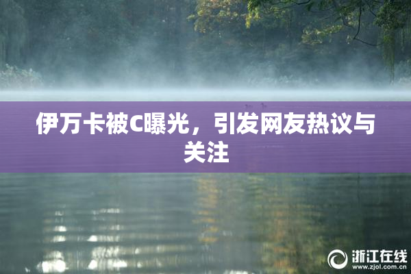 伊万卡被C曝光，引发网友热议与关注