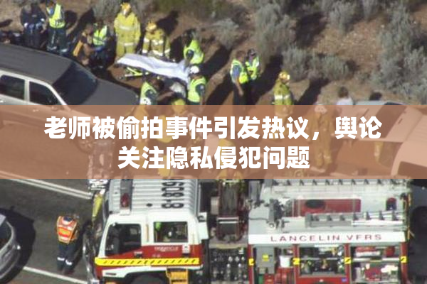 老师被偷拍事件引发热议，舆论关注隐私侵犯问题