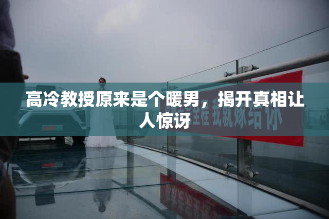 高冷教授原来是个暖男，揭开真相让人惊讶