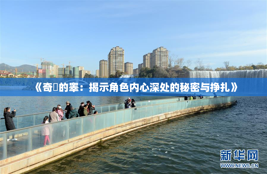 《奇犽的睾：揭示角色内心深处的秘密与挣扎》
