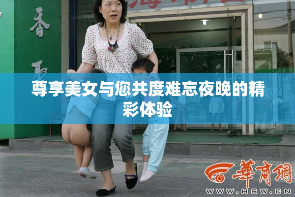 尊享美女与您共度难忘夜晚的精彩体验