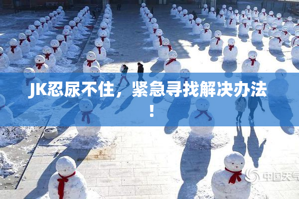 JK忍尿不住，紧急寻找解决办法！