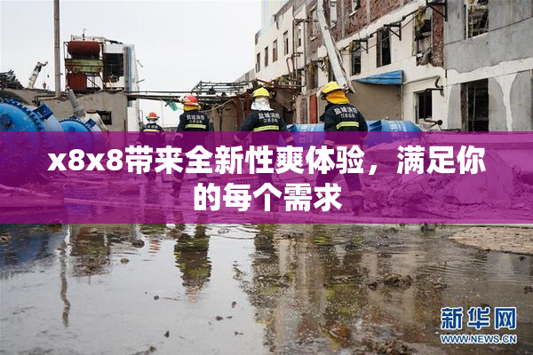 x8x8带来全新性爽体验，满足你的每个需求