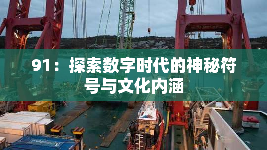 91：探索数字时代的神秘符号与文化内涵
