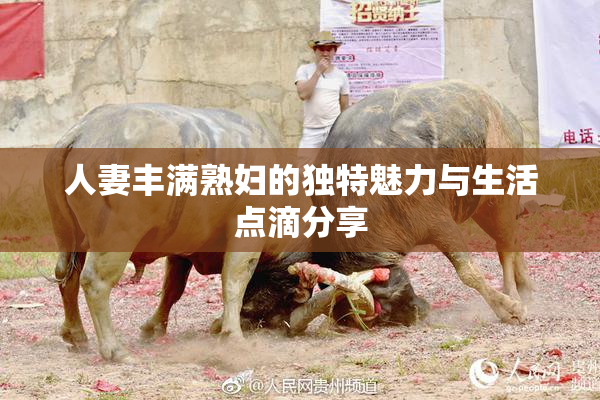 人妻丰满熟妇的独特魅力与生活点滴分享