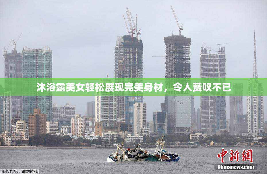 沐浴露美女轻松展现完美身材，令人赞叹不已