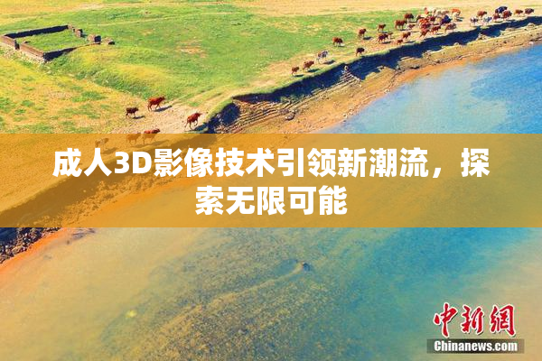 成人3D影像技术引领新潮流，探索无限可能