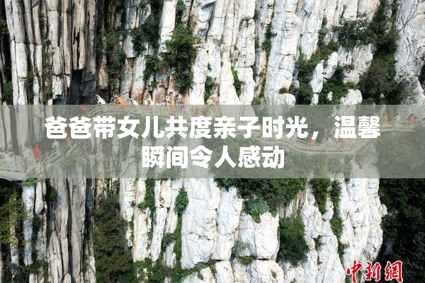爸爸带女儿共度亲子时光，温馨瞬间令人感动