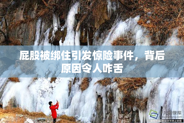 屁股被绑住引发惊险事件，背后原因令人咋舌