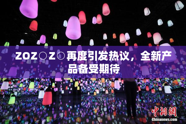 ZOZ○Z○再度引发热议，全新产品备受期待