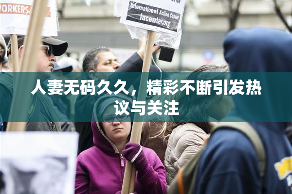 人妻无码久久，精彩不断引发热议与关注