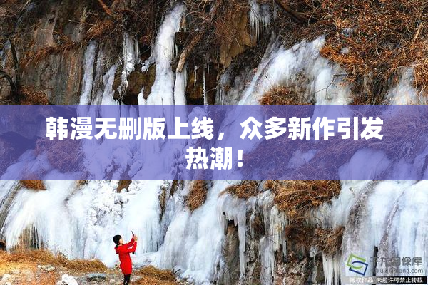 韩漫无删版上线，众多新作引发热潮！
