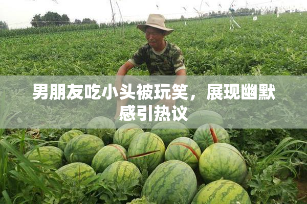 男朋友吃小头被玩笑，展现幽默感引热议
