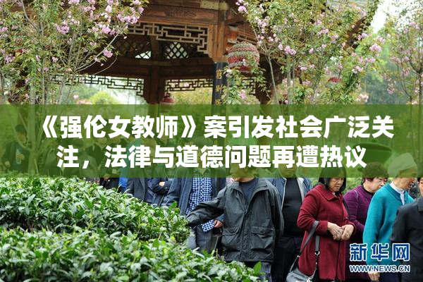 《强伦女教师》案引发社会广泛关注，法律与道德问题再遭热议