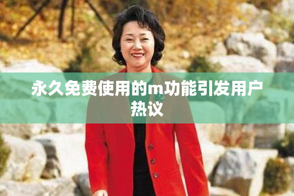 永久免费使用的m功能引发用户热议