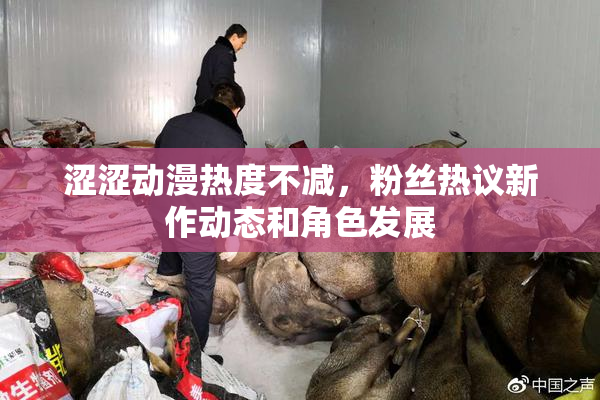 涩涩动漫热度不减，粉丝热议新作动态和角色发展
