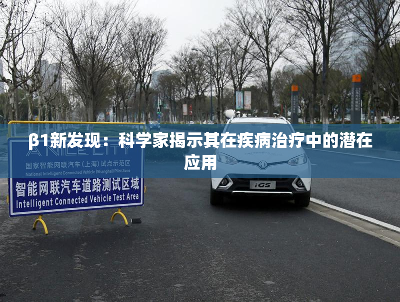β1新发现：科学家揭示其在疾病治疗中的潜在应用