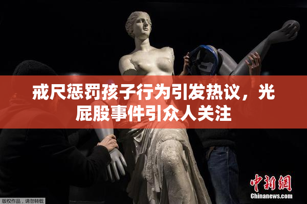 戒尺惩罚孩子行为引发热议，光屁股事件引众人关注